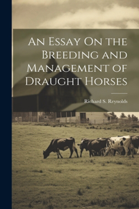 Essay On the Breeding and Management of Draught Horses