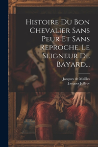 Histoire Du Bon Chevalier Sans Peur Et Sans Reproche, Le Seigneur De Bayard...