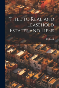 Title to Real and Leasehold Estates and Liens