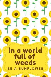 In a World Full of Weeds Be a Sunflower