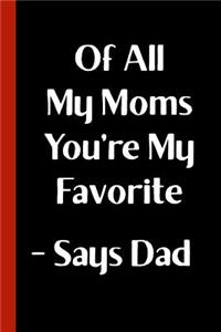 Of All My Moms You're My Favorite - Says Dad: Funny Novelty Gag Gift For a Great Step Mom, Mother, Grandma - Fun Alternative to a Card - Blank Lined Mother's Day Journal