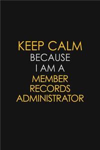 Keep Calm Because I Am A Member Records Administrator