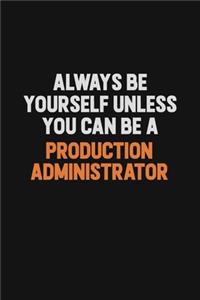 Always Be Yourself Unless You Can Be A Production administrator