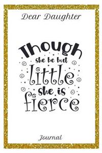 Dear Daughter Journal Though She Be But Little She Is Fierce