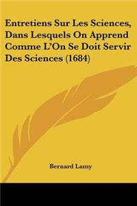 Entretiens Sur Les Sciences, Dans Lesquels On Apprend Comme L'On Se Doit Servir Des Sciences (1684)