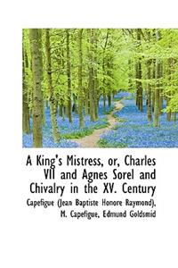 A King's Mistress or Charles VII and Agnes Sorel and Chivalry in the XV Century