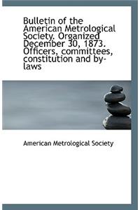 Bulletin of the American Metrological Society. Organized December 30, 1873. Officers, Committees, Co