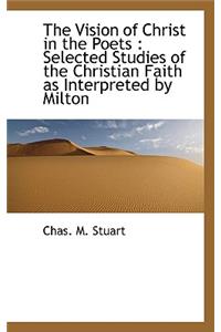 The Vision of Christ in the Poets: Selected Studies of the Christian Faith as Interpreted by Milton