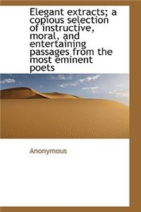 Elegant Extracts; A Copious Selection of Instructive, Moral, and Entertaining Passages from the Most