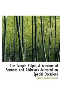 The Temple Pulpit; A Selection of Sermons and Addresses Delivered on Special Occasions