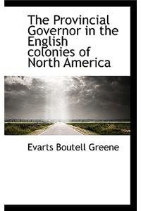 The Provincial Governor in the English Colonies of North America