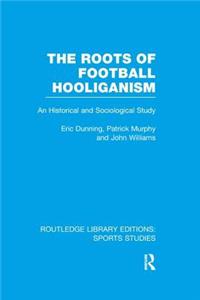 The Roots of Football Hooliganism (RLE Sports Studies)