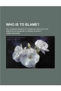 Who Is to Blame?; Or, Cursory Review of 