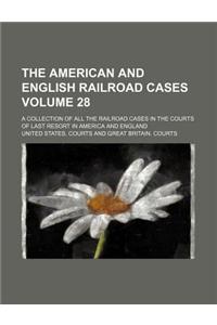 The American and English Railroad Cases Volume 28; A Collection of All the Railroad Cases in the Courts of Last Resort in America and England