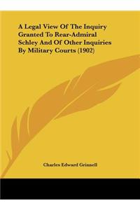 A Legal View of the Inquiry Granted to Rear-Admiral Schley and of Other Inquiries by Military Courts (1902)