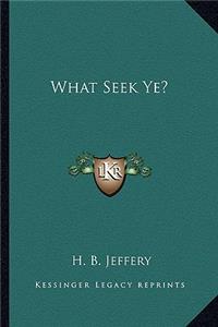 What Seek Ye?