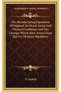 The Manufacturing Population of England, Its Moral, Social and Physical Conditions and the Changes Which Have Arisen from the Use of Steam Machinery