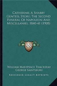 Catherine; A Shabby Genteel Story; The Second Funeral Of Napoleon And Miscellanies, 1840-41 (1908)