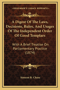 A Digest Of The Laws, Decisions, Rules, And Usages Of The Independent Order Of Good Templars