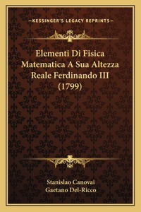 Elementi Di Fisica Matematica A Sua Altezza Reale Ferdinando III (1799)