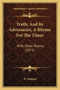 Truth, And Its Adversaries, A Rhyme For The Times