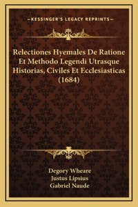 Relectiones Hyemales De Ratione Et Methodo Legendi Utrasque Historias, Civiles Et Ecclesiasticas (1684)