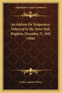 An Address On Temperance, Delivered In The Town-Hall, Brighton, December 21, 1845 (1846)