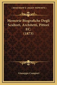 Memorie Biografiche Degli Scultori, Architetti, Pittori EC. (1873)