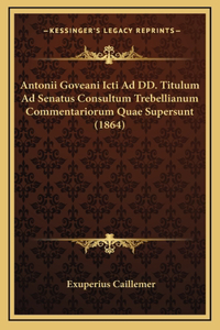 Antonii Goveani Icti Ad DD. Titulum Ad Senatus Consultum Trebellianum Commentariorum Quae Supersunt (1864)