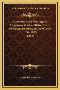 Astronomische Vortrage In Allgemein Verstandlicher Form Gehalten Zu Dresden Im Winter 1854-1855 (1855)