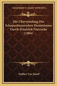 Die Uberwindung Des Schopenhauerschen Pessimismus Durch Friedrich Nietzsche (1904)