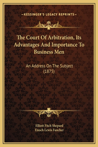 The Court Of Arbitration, Its Advantages And Importance To Business Men