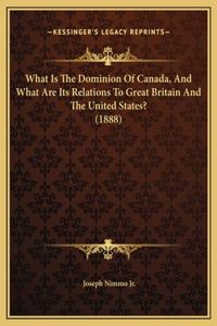 What Is The Dominion Of Canada, And What Are Its Relations To Great Britain And The United States? (1888)