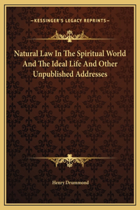 Natural Law In The Spiritual World And The Ideal Life And Other Unpublished Addresses