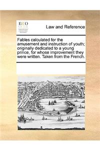 Fables calculated for the amusement and instruction of youth; originally dedicated to a young prince, for whose improvement they were written. Taken from the French.