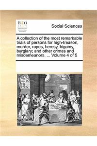 A Collection of the Most Remarkable Trials of Persons for High-Treason, Murder, Rapes, Heresy, Bigamy, Burglary; And Other Crimes and Misdemeanors. ... Volume 4 of 5