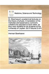 Dr. Boerhaave's academical lectures on the theory of physic. A translation of his Institutes and explanatory comment, collated and adjusted to each other, as they were dictated to his students at the University of Leyden. Ed 3 Volume 2 of 6