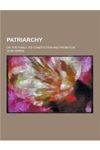 Patriarchy; Or, the Family: Its Constitution and Probation