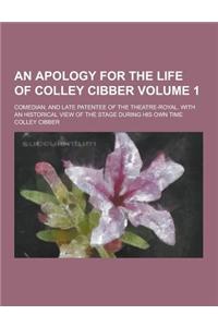An Apology for the Life of Colley Cibber; Comedian, and Late Patentee of the Theatre-Royal. with an Historical View of the Stage During His Own Time