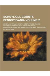 Schuylkill County, Pennsylvania; Genealogy--Family History--Biography; Containing Historical Sketches of Old Families and of Representative and Promin