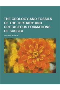 The Geology and Fossils of the Tertiary and Cretaceous Formations of Sussex