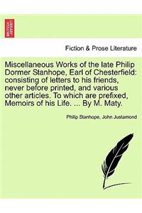 Miscellaneous Works of the Late Philip Dormer Stanhope, Earl of Chesterfield: Consisting of Letters to His Friends, Never Before Printed, and Various Other Articles. to Which Are Prefixed, Memoirs of His Life. ... by M. Maty. 