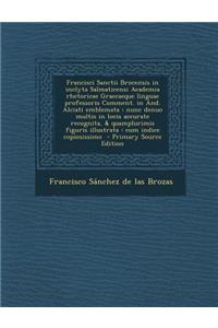 Francisci Sanctii Brocensis in inclyta Salmaticensi Academia rhetoricae Graecaeque linguae professoris Comment. in And. Alciati emblemata: nunc denuo multis in locis accurate recognita, & quamplurimis figuris illustrata: cum indice copiosissimo