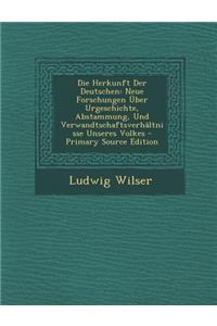 Die Herkunft Der Deutschen: Neue Forschungen Uber Urgeschichte, Abstammung, Und Verwandtschaftsverhaltnisse Unseres Volkes: Neue Forschungen Uber Urgeschichte, Abstammung, Und Verwandtschaftsverhaltnisse Unseres Volkes