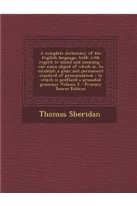 A Complete Dictionary of the English Language, Both with Regard to Sound and Meaning: One Main Object of Which Is, to Establish a Plain and Permanent