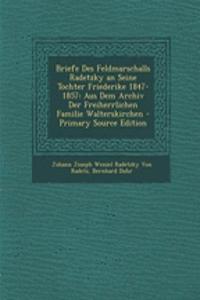 Briefe Des Feldmarschalls Radetzky an Seine Tochter Friederike 1847-1857: Aus Dem Archiv Der Freiherrlichen Familie Walterskirchen