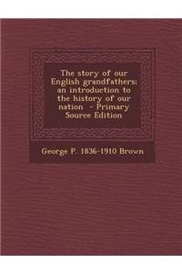 The Story of Our English Grandfathers; An Introduction to the History of Our Nation - Primary Source Edition