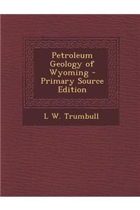 Petroleum Geology of Wyoming - Primary Source Edition