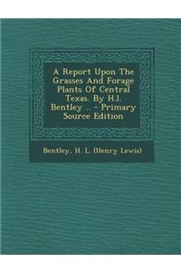 A Report Upon the Grasses and Forage Plants of Central Texas. by H.L. Bentley ..