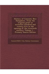 History of Concord, New Hampshire, from the Original Grant in Seventeen Hundred and Twenty-Five to the Opening of the Twentieth Century; Volume 1